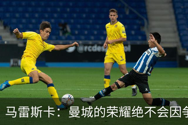 马雷斯卡：曼城的荣耀绝不会因争议而褪色