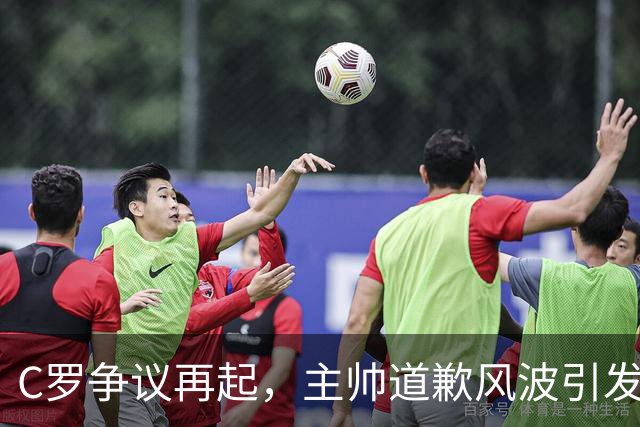 C罗争议再起，主帅道歉风波引发国家队内乱